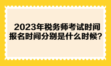 2023年稅務(wù)師考試時(shí)間報(bào)名時(shí)間分別是什么時(shí)候？