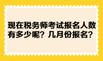 現(xiàn)在稅務(wù)師考試報名人數(shù)有多少呢？幾月份報名？