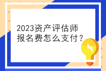 2023資產(chǎn)評估師報(bào)名費(fèi)怎么支付？