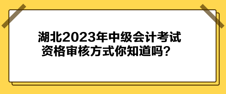 湖北2023年中級(jí)會(huì)計(jì)考試資格審核方式你知道嗎？