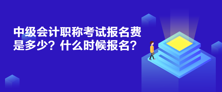 中級會計職稱考試報名費是多少？什么時候報名？