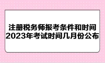 注冊(cè)稅務(wù)師報(bào)考條件和時(shí)間2023年考試時(shí)間幾月份公布？