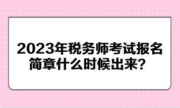 2023年稅務(wù)師考試報名簡章什么時候出來？