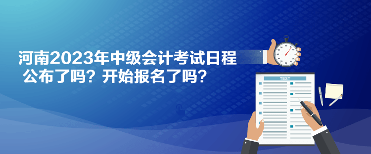 河南2023年中級會計考試日程公布了嗎？開始報名了嗎？