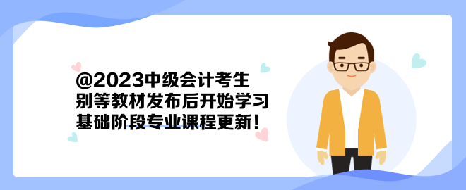 @2023中級(jí)會(huì)計(jì)考生：別等教材發(fā)布后開(kāi)始學(xué)習(xí) 基礎(chǔ)階段專(zhuān)業(yè)課程更新！