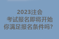 2023注會(huì)考試報(bào)名即將開始 你滿足報(bào)名條件嗎？