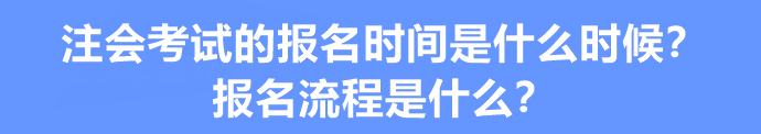 注會(huì)考試的報(bào)名時(shí)間是什么時(shí)候？報(bào)名流程是什么？