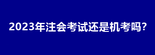 2023年注會(huì)考試還是機(jī)考嗎？