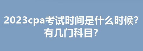 2023cpa考試時(shí)間是什么時(shí)候？有幾門科目？