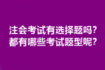 注會(huì)考試有選擇題嗎？都有哪些考試題型呢？