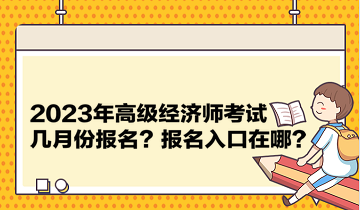 2023年高級經(jīng)濟(jì)師考試幾月份報名？報名入口在哪？