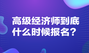 高級經(jīng)濟師到底什么時候報名？