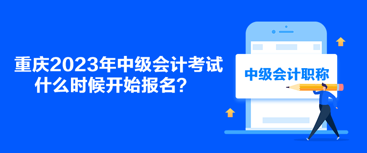 重慶2023年中級(jí)會(huì)計(jì)考試什么時(shí)候開(kāi)始報(bào)名？