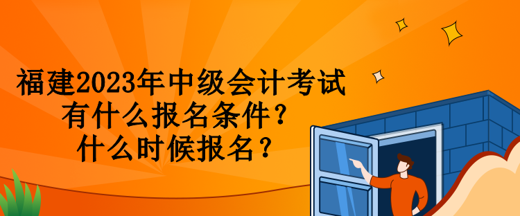 福建2023年中級會計考試有什么報名條件？什么時候報名？