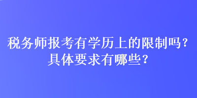 稅務(wù)師報考有學(xué)歷上的限制嗎？具體要求有哪些？