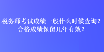 稅務(wù)師考試成績(jī)一般什么時(shí)候查詢？合格成績(jī)保留幾年有效？