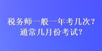 稅務(wù)師一般一年考幾次？通常幾月份考試？