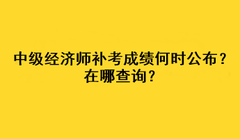 中級經(jīng)濟(jì)師補(bǔ)考成績何時(shí)公布？在哪查詢？