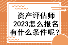 資產(chǎn)評(píng)估師2023怎么報(bào)名有什么條件呢？