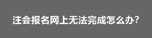 注會報名網(wǎng)上無法完成怎么辦？