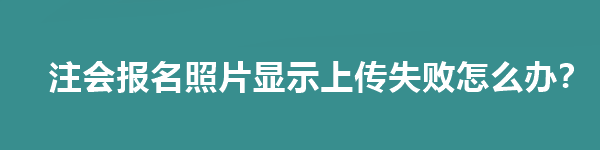 注會(huì)報(bào)名照片顯示上傳失敗怎么辦？