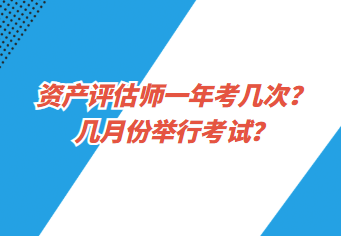 資產(chǎn)評估師一年考幾次？幾月份舉行考試？