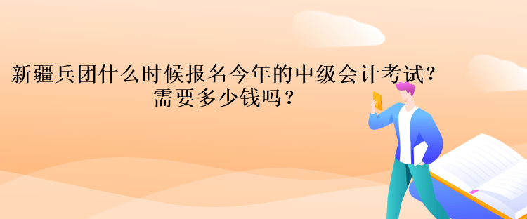 新疆兵團(tuán)什么時(shí)候報(bào)名今年的中級會計(jì)考試？需要多少錢嗎？