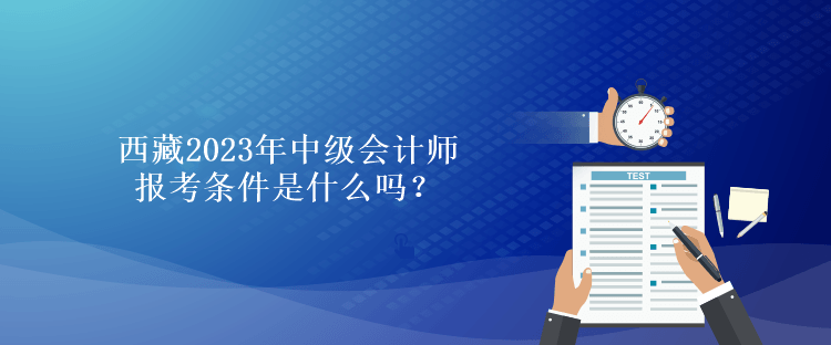 西藏2023年中級會計師報考條件是什么嗎？