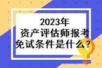 2023年資產(chǎn)評估師報考免試條件是什么？