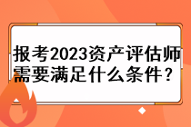 報考2023資產(chǎn)評估師需要滿足什么條件？