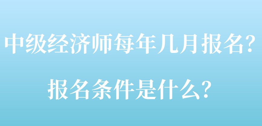 中級經濟師每年幾月報名？報名條件是什么？