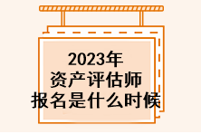 2023年資產(chǎn)評估師報名是什么時候？