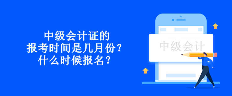 中級會計證的報考時間是幾月份？什么時候報名？