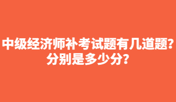 中級經濟師補考試題有幾道題？分別是多少分？