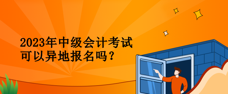 2023年中級(jí)會(huì)計(jì)考試可以異地報(bào)名嗎？