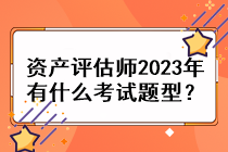 資產(chǎn)評估師2023年有什么考試題型？