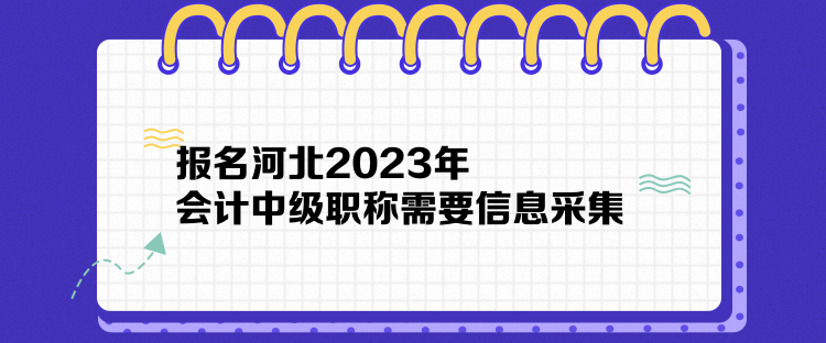 報(bào)名河北2023年會計(jì)中級職稱需要信息采集