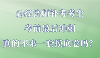 @經(jīng)濟(jì)師補(bǔ)考考生 考前最后沖刺 真的不來(lái)一套摸底卷嗎？