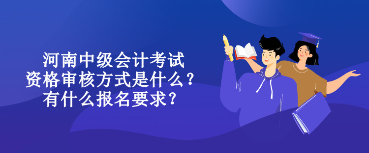 河南中級(jí)會(huì)計(jì)考試資格審核方式是什么？有什么報(bào)名要求？