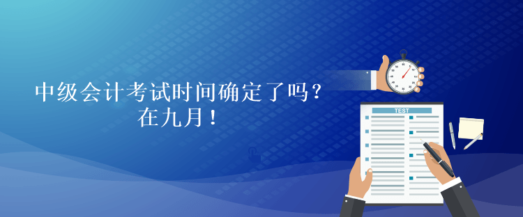 中級會計考試時間確定了嗎？在九月！