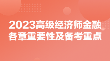 2023高級經(jīng)濟(jì)師《金融》各章重要性及備考重點