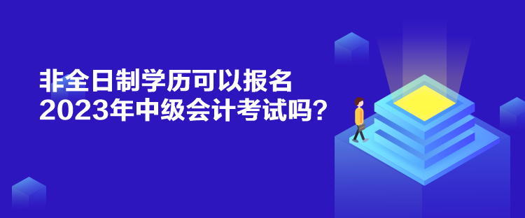 非全日制學歷可以報名2023年中級會計考試嗎？