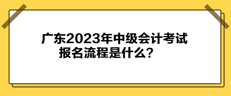 廣東2023年中級會計考試報名流程是什么？