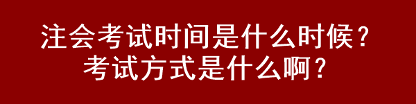 注會(huì)考試時(shí)間是什么時(shí)候？考試方式是什么??？