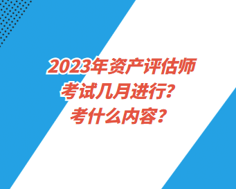 2023年資產(chǎn)評估師考試幾月進行？考什么內(nèi)容？