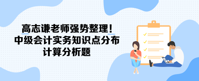 高志謙老師強(qiáng)勢整理！中級(jí)會(huì)計(jì)實(shí)務(wù)知識(shí)點(diǎn)分布-計(jì)算分析題