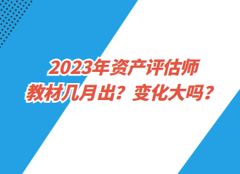 2023年資產(chǎn)評估師教材幾月出？變化大嗎？