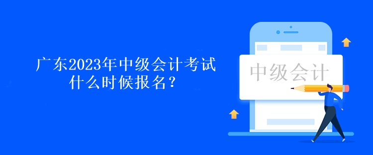 廣東2023年中級會計考試什么時候報名？