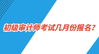 初級審計師考試幾月份報名？