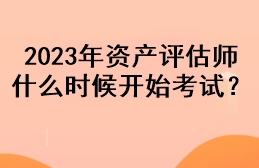 2023年資產(chǎn)評估師什么時候開始考試？